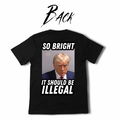 So Bright It Should Be Illegal - Trump Tee